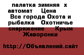 палатка зимняя 2х2 автомат  › Цена ­ 750 - Все города Охота и рыбалка » Охотничье снаряжение   . Крым,Жаворонки